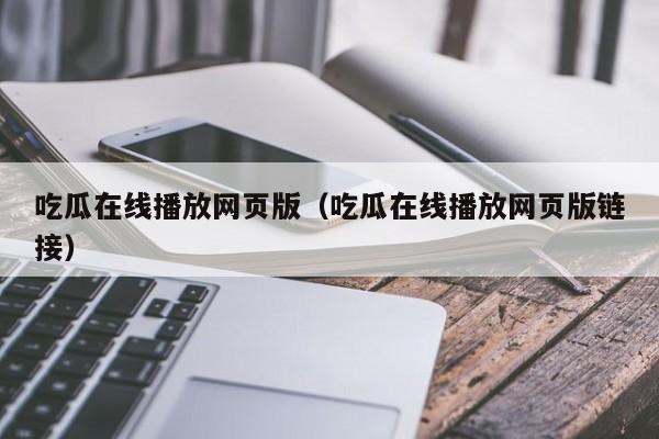 吃瓜在线播放网页版(吃瓜在线播放网页版链接)