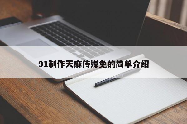 91制作天麻传媒免的简单介绍