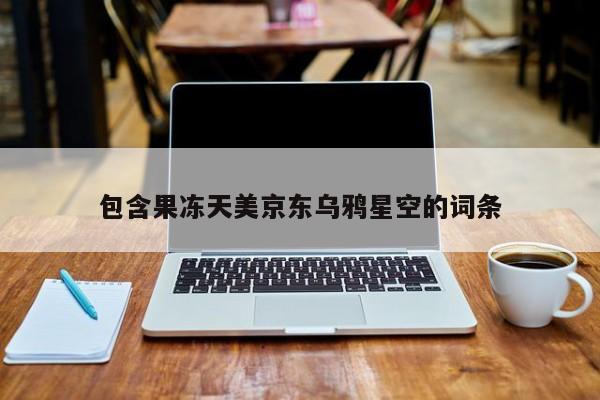 包含果冻天美京东乌鸦星空的词条