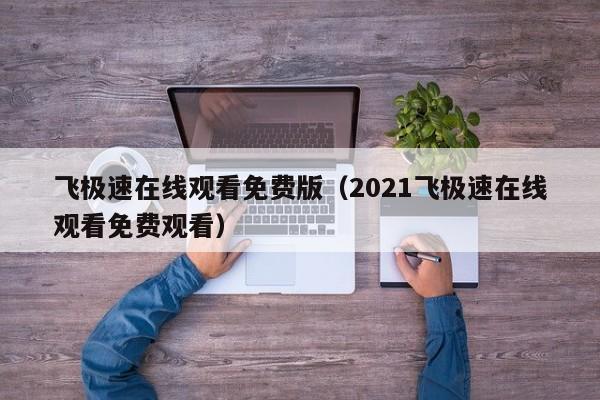 飞极速在线观看免费版(2021飞极速在线观看免费观看)