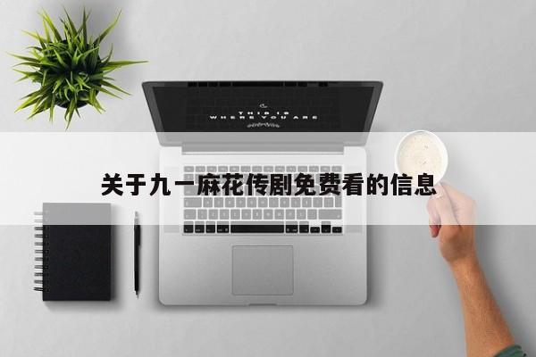 关于九一麻花传剧免费看的信息