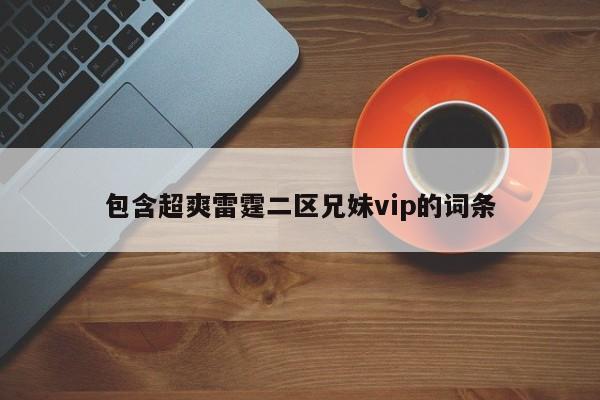包含超爽雷霆二区兄妹vip的词条