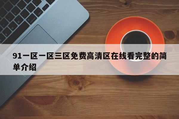 91一区一区三区免费高清区在线看完整的简单介绍