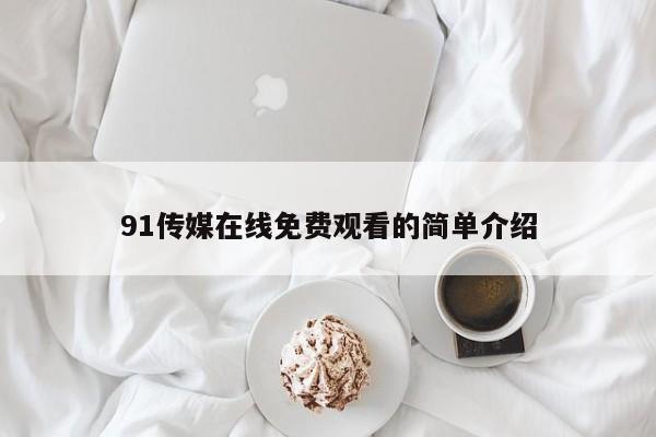 91传媒在线免费观看的简单介绍