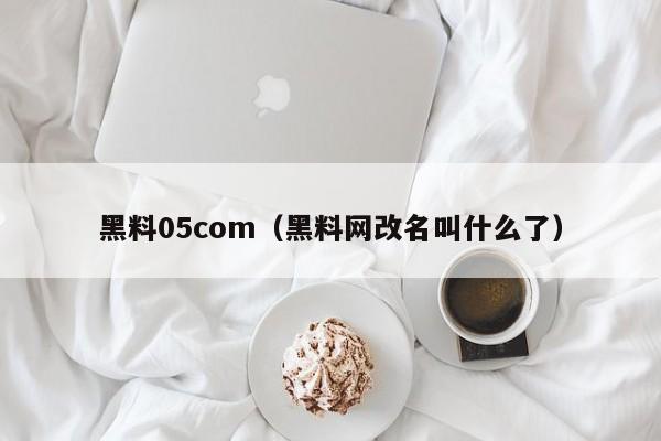 黑料05com(黑料网改名叫什么了)