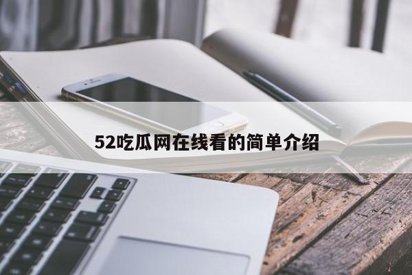 52吃瓜网在线看的简单介绍