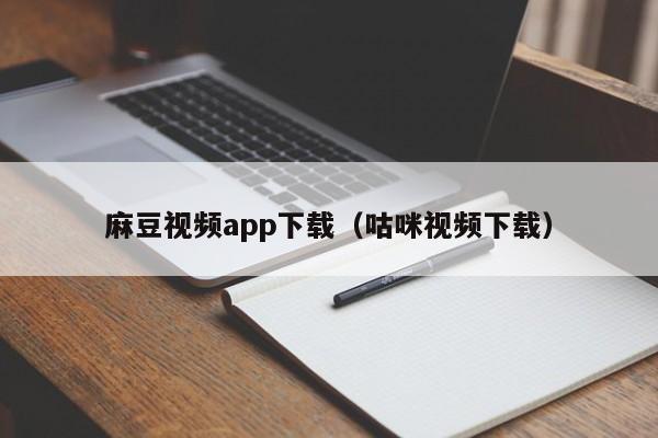 麻豆视频app下载(咕咪视频下载)