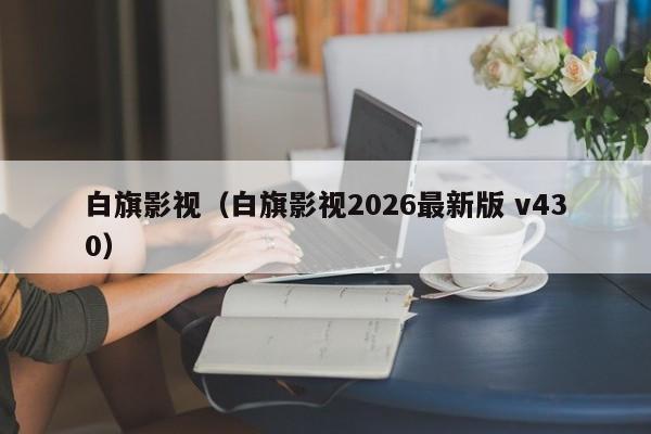 白旗影视(白旗影视2026最新版 v430)