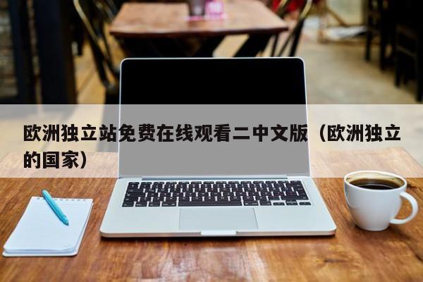 欧洲独立站免费在线观看二中文版(欧洲独立的国家)