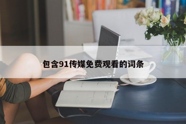 包含91传媒免费观看的词条