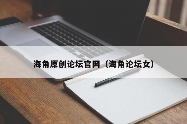 海角原创论坛官网(海角论坛女)