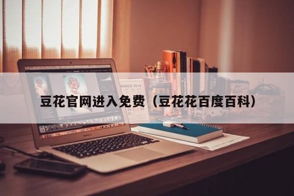 豆花官网进入免费(豆花花百度百科)