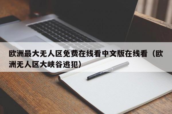欧洲最大无人区免费在线看中文版在线看(欧洲无人区大峡谷逃犯)