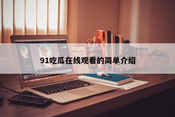 91吃瓜在线观看的简单介绍