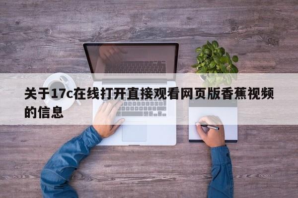 关于17c在线打开直接观看网页版香蕉视频的信息