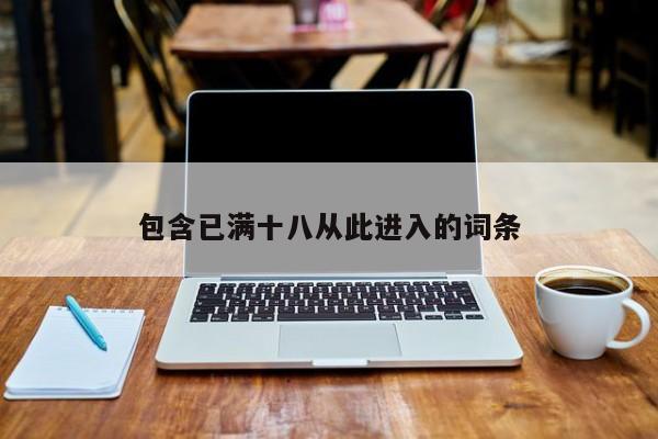 包含已满十八从此进入的词条
