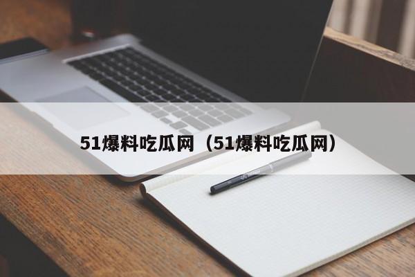 51爆料吃瓜网(51爆料吃瓜网)