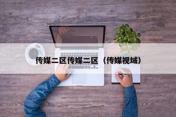 传媒二区传媒二区(传媒视域)