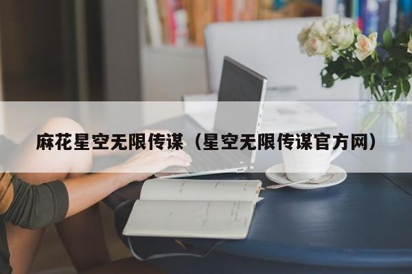 麻花星空无限传谋(星空无限传谋官方网)