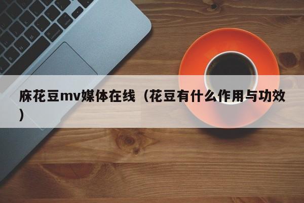 庥花豆mv媒体在线(花豆有什么作用与功效)