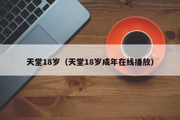 天堂18岁(天堂18岁成年在线播放)