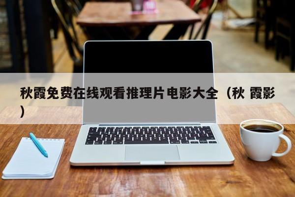 秋霞免费在线观看推理片电影大全(秋 霞影)