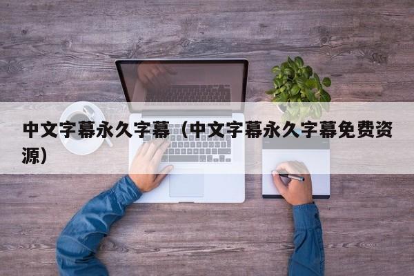 中文字幕永久字幕(中文字幕永久字幕免费资源)