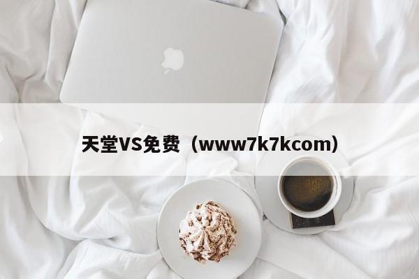 天堂VS免费(www7k7kcom)