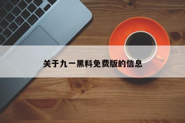 关于九一黑料免费版的信息