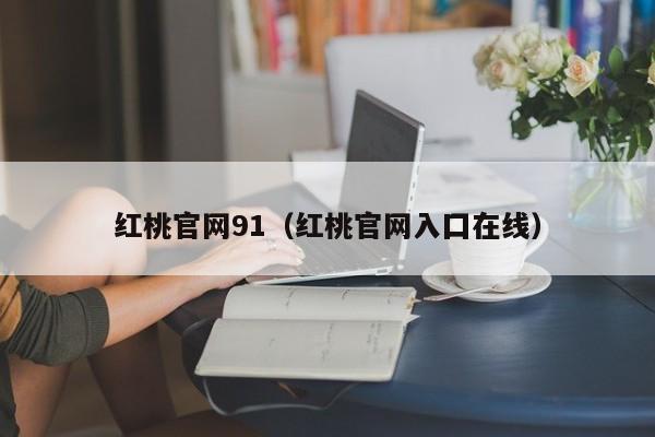 红桃官网91(红桃官网入囗在线)