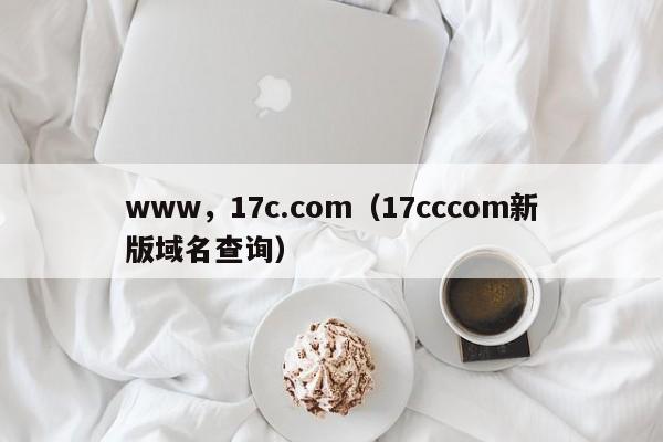 www,17c.com(17cccom新版域名查询)