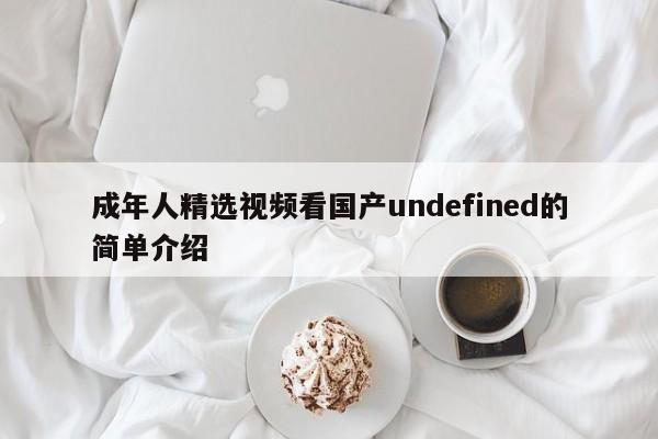 成年人精选视频看国产undefined的简单介绍