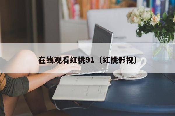 在线观看红桃91(红桃影视)