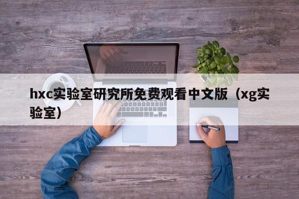 hxc实验室研究所免费观看中文版(xg实验室)
